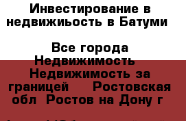 Инвестирование в недвижиьость в Батуми - Все города Недвижимость » Недвижимость за границей   . Ростовская обл.,Ростов-на-Дону г.